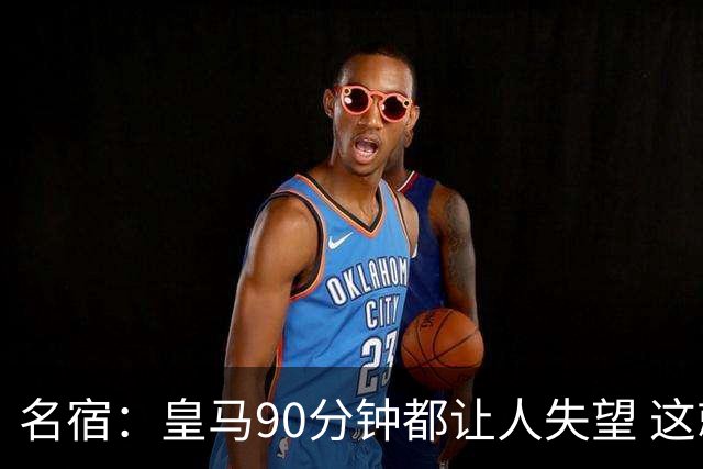 名宿：皇马90分钟都让人失望 这就是一支二流球队