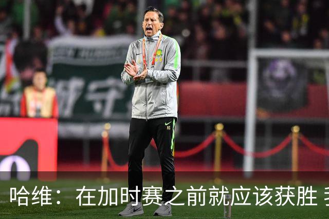 哈维：在加时赛之前就应该获胜 我们必须吸取教训