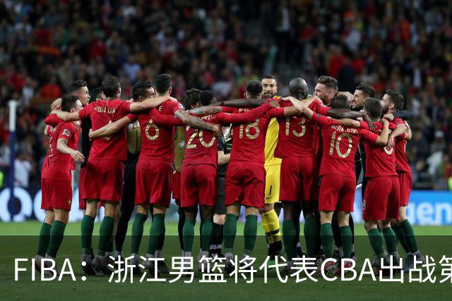 FIBA：浙江男篮将代表CBA出战第33届洲际杯