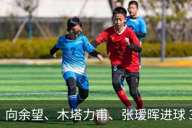 向余望、木塔力甫、张瑷晖进球 3-0，中国U23男足一周内两胜中亚强队